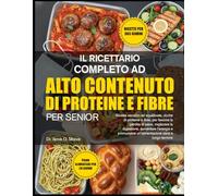 IL RICETTARIO COMPLETO AD ALTO CONTENUTO DI PROTEINE E FIBRE PER SENIOR: Ricette semplici ed equilibrate, ricche di proteine e fibre, per favorire la ... e promuovere un’alimentazione sana a