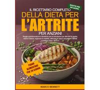 IL RICETTARIO COMPLETO DELLA DIETA PER L’ARTRITE PER ANZIANI: Ricette antinfiammatorie e benefiche per le articolazioni per alleviare la rigidità, ... e recuperare l’attività quotidiana dopo i 60