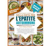 IL RICETTARIO COMPLETO DELLA DIETA PER L’EPATITE AUTOIMMUNE PER PRINCIPIANTI: Oltre 500 ricette facili e adatte all’epatite autoimmune, abbinate a ... ridurre l’infiammazione, migliorare i live...