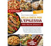 IL RICETTARIO COMPLETO DELLA DIETA PER L’EPILESSIA PER PRINCIPIANTI: Una guida essenziale agli alimenti e alle ricette calmanti per il cervello e di ... crisi e la salute neurologica - adatt...