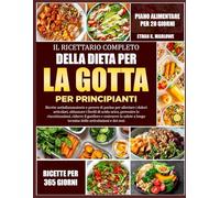 IL RICETTARIO COMPLETO DELLA DIETA PER LA GOTTA PER PRINCIPIANTI: Ricette antinfiammatorie e povere di purine per alleviare i dolori articolari, ... di acido urico, prevenire le riacutizzazioni,