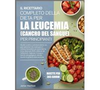 IL RICETTARIO COMPLETO DELLA DIETA PER LA LEUCEMIA (CANCRO DEL SANGUE) PER PRINCIPIANTI: Ricette curative e antinfiammatorie con piani alimentari che ... per aumentare la forza, ridurre gli effetti