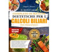 IL RICETTARIO COMPLETO DI RICETTE DIETETICHE PER I CALCOLI BILIARI PER PRINCIPIANTI: Ricette delicate, a basso contenuto di grassi e sicure per la ... prevenire le riacutizzazioni, favorire
