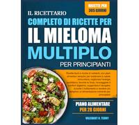 IL RICETTARIO COMPLETO DI RICETTE PER IL MIELOMA MULTIPLO PER PRINCIPIANTI: Ricette facili e ricche di nutrienti, con piani alimentari semplici per ... favorire la forza, incoraggiare il comfor