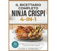 IL RICETTARIO COMPLETO NINJA CRISPI 4-IN-1: Oltre 100 pasti senza stress da friggere ad aria, cuocere al forno, Max Crisp e Recrisp per famiglie impegnate