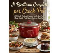 Il Ricettario Completo per Crock Pot: 100 Ricette Facili da Preparare con la Slow Cooker - Zuppe, Stufati, Piatti Unici e Dolci per Ogni Giorno