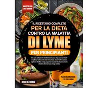 IL RICETTARIO COMPLETO PER LA DIETA CONTRO LA MALATTIA DI LYME PER PRINCIPIANTI: Una guida nutrizionale antinfiammatoria passo dopo passo con ricette ... ridurre l’infiammazione, migliorare i livelli
