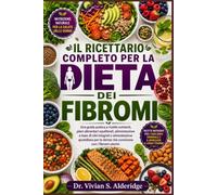 IL RICETTARIO COMPLETO PER LA DIETA DEI FIBROMI: Una guida pratica a ricette nutrienti, piani alimentari equilibrati, alimentazione a base di cibi ... le donne che convivono con i fibromi uterini.