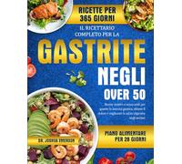 IL RICETTARIO COMPLETO PER LA GASTRITE NEGLI OVER 50: Ricette lenitive e senza acidi per guarire la mucosa gastrica, ridurre il dolore e migliorare la salute digestiva negli anziani