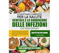 IL RICETTARIO COMPLETO PER LA SALUTE GENITALE E LA GUARIGIONE DELLE INFEZIONI PER PRINCIPIANTI: Una guida nutrizionale pratica con ricette facili che ... rafforzare le difese naturali del corpo