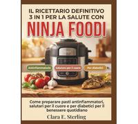 Il ricettario definitivo 3 in 1 per la salute con Ninja Foodi: Come preparare pasti antinfiammatori, salutari per il cuore e per diabetici per il benessere quotidiano