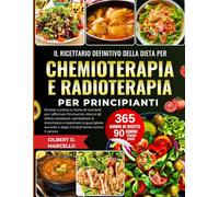 Il Ricettario Definitivo Della Dieta Per Chemioterapia E Radioterapia Per Principianti: Ricette curative e ricche di nutrienti per rafforzare ... e dopo il trattamento contro il cancro