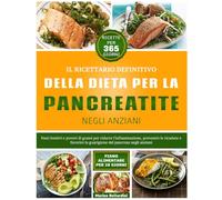 IL RICETTARIO DEFINITIVO DELLA DIETA PER LA PANCREATITE NEGLI ANZIANI: Pasti lenitivi e poveri di grassi per ridurre l'infiammazione, prevenire le ... la guarigione del pancreas negli anziani