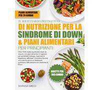 IL RICETTARIO DEFINITIVO DI NUTRIZIONE PER LA SINDROME DI DOWN & PIANI ALIMENTARI PER PRINCIPIANTI: Oltre 1000 ricette equilibrate e facili da ... migliorare la digestione, rafforzare l’im...