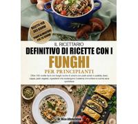 IL RICETTARIO DEFINITIVO DI RICETTE CON I FUNGHI PER PRINCIPIANTI: Oltre 100 ricette facili con funghi ricche di umami con piatti saltati in padella, ... sistema immunitario e cucina sana quotidiana