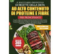 IL RICETTARIO DEFINITIVO DI RICETTE DELLA DIETA AD ALTO CONTENUTO DI PROTEINE E FIBRE PER PRINCIPIANTI: Una guida completa a pasti altamente nutrienti ... miglioramento della digestione e alla perdit