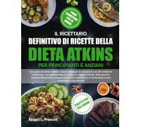 IL RICETTARIO DEFINITIVO DI RICETTE DELLA DIETA ATKINS PER PRINCIPIANTI E ANZIANI: Una guida completa a ricette a basso contenuto di carboidrati e ad ... migliore controllo della glicemia, riduzion