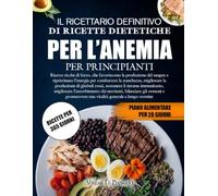 IL RICETTARIO DEFINITIVO DI RICETTE DIETETICHE PER L’ANEMIA PER PRINCIPIANTI: Ricette ricche di ferro, che favoriscono la produzione del sangue e ... la produzione di globuli rossi, sostenere