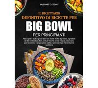 IL RICETTARIO DEFINITIVO DI RICETTE PER BIG BOWL PER PRINCIPIANTI: Pasti rapidi e facili in grandi bowl con ricette ricche di proteine, ingredienti ad ... salse sane, pasti economici e preparazione