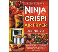 Il Ricettario Definitivo Ninja Crispi Air Fryer: Ricette Semplici E Gustose Per Friggitrici Ad Aria Per Cene Veloci Durante La Settimana