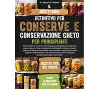 IL RICETTARIO DEFINITIVO PER CONSERVE E CONSERVAZIONE CHETO PER PRINCIPIANTI: Un ricettario di conserve cheto adatto ai principianti, con ricette di ... alimenti fermentati, marmellate se....