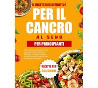 Il Ricettario Definitivo Per Il Cancro Al Seno Per Principianti: Pasti curativi e antinfiammatori per sostenere le terapie, rafforzare l’immunità, ... durante e dopo il trattamento oncologico