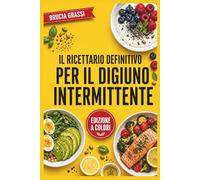 Il Ricettario Definitivo Per Il Digiuno Intermittente: Ricette antinfiammatorie ispirate a Tiziano Scarparo per velocizzare il metabolismo, abbassare l'insulina e ritrovare la salute.