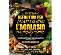 IL RICETTARIO DEFINITIVO PER LA DIETA CONTRO L’ACALASIA PER PRINCIPIANTI: Ricette semplici e delicate con piani alimentari facili per favorire la ... digestivo e sentirsi più sicuri nel...