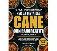 IL RICETTARIO DEFINITIVO PER LA DIETA DEL CANE CON PANCREATITE PER PRINCIPIANTI: Ricette facili, veloci e approvate dai veterinari, a basso contenuto ... e mantenere il tuo cane sano e felice