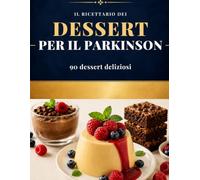 Il Ricettario dei Dessert per il Parkinson: 90 Deliziosi Dessert Senza Latticini, Senza Zucchero Raffinato e Ispirati alla Ricerca Scientifica.