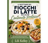 Il Ricettario dei Fiocchi di Latte ad Alto Contenuto Proteico: 120+ Ricette Facili dalla Colazione al Dessert per Perdita di Peso, Massa Muscolare e Vita Sana - Con Piano Alimentare di 30 Giorni