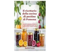 Il ricettario della cucina di pectine di Pomona: Il ricettario facile per marmellate e gelatine completamente naturali e a basso contenuto di zucchero, con conserve che non richiedono zucchero