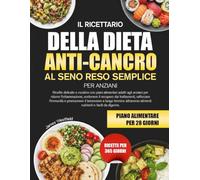 IL RICETTARIO DELLA DIETA ANTI-CANCRO AL SENO RESO SEMPLICE PER ANZIANI: Ricette delicate e curative con piani alimentari adatti agli anziani per ... dai trattamenti, rafforzare l’immunità