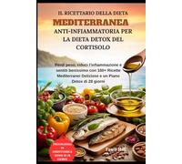 Il Ricettario della Dieta Mediterranea Anti-Infiammatoria per la Dieta Detox del Cortisolo: Perdi peso, riduci l'infiammazione e sentiti benissimo con ... Deliziose e un Piano Detox di 28 giorni