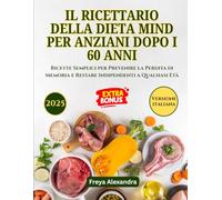IL RICETTARIO DELLA DIETA MIND PER ANZIANI DOPO I 60 ANNI: Ricette Semplici per Prevenire la Perdita di Memoria e Restare Indipendenti a Qualsiasi Età