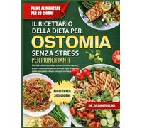 IL RICETTARIO DELLA DIETA PER OSTOMIA SENZA STRESS PER PRINCIPIANTI: Pasti facili e delicati, pensati per sostenere il comfort digestivo, gestire le ... i principianti a tornare a mangiare con
