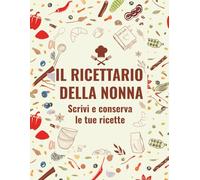 Il Ricettario della Nonna: Scrivi e conserva le tue ricette: Quaderno di cucina da compilare | Spazio per ingredienti e preparazioni | Idea regalo perfetta