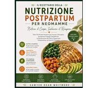 Il Ricettario della Nutrizione Postpartum per Neomamme: Oltre 100 Ricette Nutrienti per Favorire il Recupero, Aumentare l’Energia, Semplificare la Pianificazione dei Pasti e Supportare l’Allattamento
