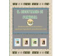 IL RICETTARIO DI FAMIGLIA: Quaderno delle ricette da scrivere - spazio per ingredienti, procedimento e note - cucina colpo sicuro