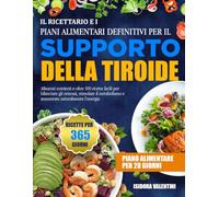 IL RICETTARIO E I PIANI ALIMENTARI DEFINITIVI PER IL SUPPORTO DELLA TIROIDE: Alimenti nutrienti e oltre 100 ricette facili per bilanciare gli ormoni, ... e aumentare naturalmente l’energia
