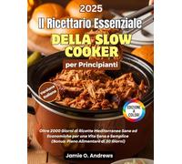 Il Ricettario Essenziale della Slow Cooker per Principianti: Oltre 2000 Giorni di Ricette Mediterranee Sane ed Economiche per una Vita Sana e Semplice (Bonus: Piano Alimentare di 30 Giorni)
