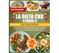 IL RICETTARIO ESSENZIALE PER LA DIETA CKD STADIO 3 PER PRINCIPIANTI: Ricette semplici per lo stadio 3 della CKD che aiutano i principianti a gestire ... renale e semplificare la pianificazione