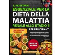 IL RICETTARIO ESSENZIALE PER LA DIETA DELLA MALATTIA RENALE ALLO STADIO 5 PER PRINCIPIANTI: La guida completa per principianti alla cucina per la ... basi nutrizionali essenziali e soluzioni