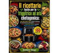 Il ricettario facile per la friggitrice ad aria chetogenica: oltre 100 ricette veloci a basso contenuto di carboidrati per principianti, per bruciare grassi, risparmiare tempo e gustare deliziosi past