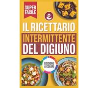 Il Ricettario Intermittente del Digiuno: Ricette ispirate a Tiziano Scarparo per massimizzare l’apporto nutrizionale e sostenere alti livelli di energia