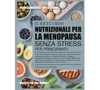 IL RICETTARIO NUTRIZIONALE PER LA MENOPAUSA SENZA STRESS PER PRINCIPIANTI: Oltre 400 ricette facili da seguire e adatte alla menopausa, abbinate a ... e il metabolismo, mantenere un peso sano...