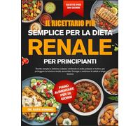 IL RICETTARIO PIÙ SEMPLICE PER LA DIETA RENALE PER PRINCIPIANTI: Ricette Semplici E Deliziose, A Basso Contenuto Di Sodio, Potassio E Fosforo, Per Proteggere La Funzione Renale, Aumentare L’energia
