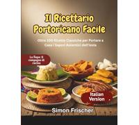 Il Ricettario Portoricano Facile: Oltre 100 Ricette Classiche per Portare a Casa i Sapori Autentici dell'Isola