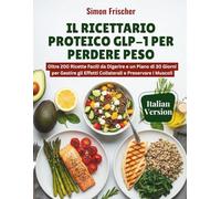 Il Ricettario Proteico GLP-1 per Perdere Peso: Oltre 200 Ricette Facili da Digerire e un Piano di 30 Giorni per Gestire gli Effetti Collaterali e Preservare i Muscoli