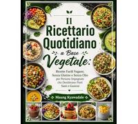 Il Ricettario Quotidiano a Base Vegetale: Ricette Facili Vegane, Senza Glutine e Senza Olio per Persone Impegnate che Desiderano Pasti Sani e Gustosi